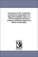 Vorlesungen Aus Der Analytischen Geometrie Der Kegelschnitte, Von Sigmund Gundelfinger, Hsrg. Von Friedrich Dingeldey. Mit Einem Anhange, Enthaltend a