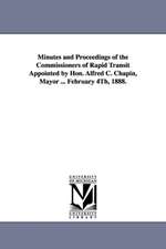 Minutes and Proceedings of the Commissioners of Rapid Transit Appointed by Hon. Alfred C. Chapin, Mayor ... February 4th, 1888.