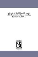 A Debate by the Philalethic Society of St. Louis University, on Monday, February 21, 1870 ...