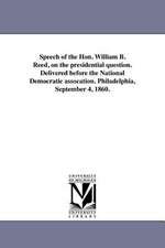 Speech of the Hon. William B. Reed, on the Presidential Question. Delivered Before the National Democratic Assocation. Philadelphia, September 4, 1860