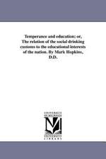 Temperance and Education; Or, the Relation of the Social Drinking Customs to the Educational Interests of the Nation. by Mark Hopkins, D.D.