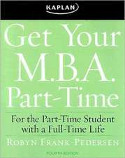 Get Your M.B.A. Part-Time: For the Part-Time Student with a Full-Time Life