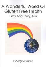 A Wonderful World of Gluten Free Health: Easy and Tasty, Too