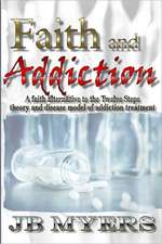 Faith and Addiction: A Faith Alternative to the Twelve Steps Theory and Disease Model of Addiction Treatment