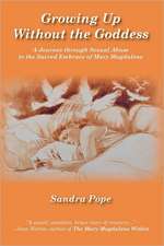 Growing Up Without the Goddess: A Journey Through Sexual Abuse to the Sacred Embrace of Mary Magdalene