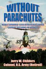 Without Parachutes: How I Survived 1,000 Attack Helicopter Combat Missions in Vietnam