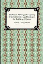 The Orator, a Dialogue Concerning Oratorical Partitions, and Treatise on the Best Style of Orators