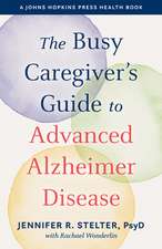 The Busy Caregiver`s Guide to Advanced Alzheimer Disease