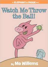 Watch Me Throw the Ball! (An Elephant and Piggie Book)