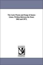 The Later Poems and Songs of James Linen. Written Between the Years 1865 and 1873.