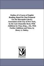 Outline of A Course of English Reading, Based On That Prepared For the Mercantile Library Association of the City of New-York, by the Late Chancellor Kent, With Additions by Chas, King ... Ed., With Further Additions and Notes, by Henry A. Oakley.