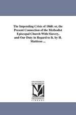 The Impending Crisis of 1860; Or, the Present Connection of the Methodist Episcopal Church with Slavery, and Our Duty in Regard to It. by H. Mattison