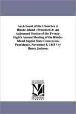 An Account of the Churches in Rhode-Island: Presented At An Adjourned Session of the Twenty-Eighth Annual Meeting of the Rhode-Island Baptist State Convention, Providence, November 8, 1853 / by Henry Jackson.