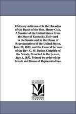 Obituary Addresses on the Occasion of the Death of the Hon. Henry Clay, a Senator of the United States from the State of Kentucky, Delivered in the Se