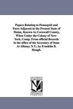 Papers Relating to Pemaquid and Parts Adjacent in the Present State of Maine, Known as Cornwall County, When Under the Colony of New-York, Comp. from