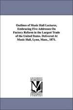 Outlines of Music Hall Lectures, Embracing Five Addresses on Factory Reform in the Largest Trade of the United States. Delivered at Music Hall, Lynn,