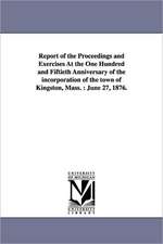 Report of the Proceedings and Exercises At the One Hundred and Fiftieth Anniversary of the incorporation of the town of Kingston, Mass.: June 27, 1876.