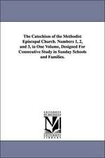 The Catechism of the Methodist Episcopal Church. Numbers 1, 2, and 3, in One Volume, Designed for Consecutive Study in Sunday Schools and Families.