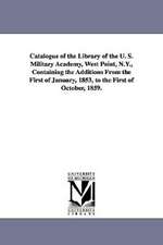 Catalogue of the Library of the U. S. Military Academy, West Point, N.Y., Containing the Additions from the First of January, 1853, to the First of Oc