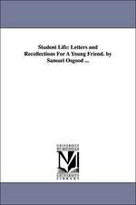 Student Life: Letters and Recollections For A Young Friend. by Samuel Osgood ...