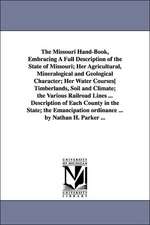 The Missouri Hand-Book, Embracing A Full Description of the State of Missouri; Her Agricultural, Mineralogical and Geological Character; Her Water Courses[ Timberlands, Soil and Climate; the Various Railroad Lines ... Description of Each County in the Sta