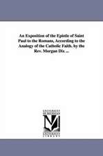 An Exposition of the Epistle of Saint Paul to the Romans, According to the Analogy of the Catholic Faith. by the REV. Morgan Dix ...