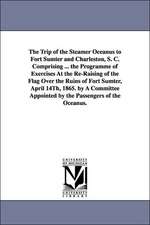 The Trip of the Steamer Oceanus to Fort Sumter and Charleston, S. C. Comprising ... the Programme of Exercises at the Re-Raising of the Flag Over the