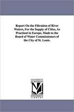 Report on the Filtration of River Waters, for the Supply of Cities, as Practised in Europe, Made to the Board of Water Commissioners of the City of St