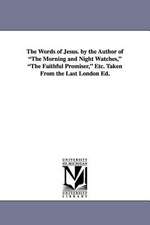 The Words of Jesus. by the Author of the Morning and Night Watches, the Faithful Promiser, Etc. Taken from the Last London Ed.