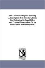 The Locomotive Engine: including A Description of Its Structure, Rules For Estimating Its Capabilities, and Practical Observations On Its Construction and Management.