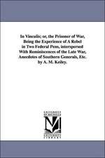 In Vinculis; or, the Prisoner of War, Being the Experience of A Rebel in Two Federal Pens, interspersed With Reminiscences of the Late War, Anecdotes of Southern Generals, Etc. by A. M. Keiley.