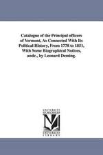 Catalogue of the Principal officers of Vermont, As Connected With Its Political History, From 1778 to 1851, With Some Biographical Notices, andc., by Leonard Deming.