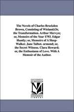 The Novels of Charles Brockden Brown, Consisting of Wieland;or, the Transformation. Arthur Mervyn; Or, Memoirs of the Year 1793. Edgar Huntly; Or, Mem