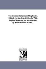 The Oedipus Tyrannus of Sophocles. Edited, For the Use of Schools, With English Notes and An introduction, by John Williams White ...