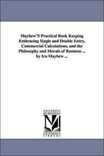 Mayhew's Practical Book Keeping Embracing Single and Double Entry, Commercial Calculations, and the Philosophy and Morals of Business ... by IRA Mayhe