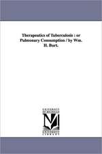 Therapeutics of Tuberculosis: or Pulmonary Consumption / by Wm. H. Burt.