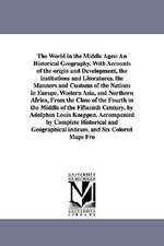 The World in the Middle Ages: An Historical Geography, With Accounts of the origin and Development, the institutions and Literatures, the Manners and Customs of the Nations in Europe, Western Asia, and Northern Africa, From the Close of the Fourth to the