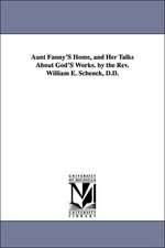 Aunt Fanny'S Home, and Her Talks About God'S Works. by the Rev. William E. Schenck, D.D.