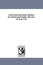 Good Morals and Gentle Manners. for Schools and Families. [By] Alex. M. Gow, A.M.