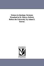 Science in Theology. Sermons Preached in St. Marys, Oxford, Before the University. by Adam S. Farrar.