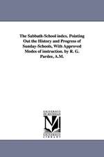 The Sabbath-School Index. Pointing Out the History and Progress of Sunday-Schools, with Approved Modes of Instruction. by R. G. Pardee, A.M.