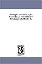 Planting the Wilderness; Or, the Pioneer Boys. a Story of Frontier Life. by James D. McCabe, Jr.