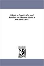 Friends in Council: A Series of Readings and Discourse Theron. a New Series a Vol. 1