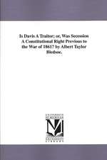 Is Davis a Traitor; Or, Was Secession a Constitutional Right Previous to the War of 1861? by Albert Taylor Bledsoe.