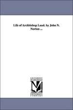 Life of Archbishop Laud. by John N. Norton ...