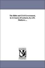 The Bible and Civil Government, in A Course of Lectures, by J.M. Mathews ...