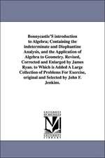 Bonnycastle'S introduction to Algebra; Containing the indeterminate and Diophantine Analysis, and the Application of Algebra to Geometry. Revised, Corrected and Enlarged by James Ryan. to Which is Added A Large Collection of Problems For Exercise, origina