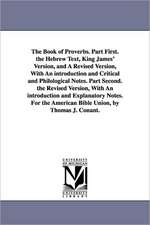 The Book of Proverbs. Part First. the Hebrew Text, King James' Version, and a Revised Version, with an Introduction and Critical and Philological Note