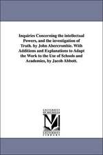 Inquiries Concerning the Intellectual Powers, and the Investigation of Truth. by John Abercrombie. with Additions and Explanations to Adapt the Work t