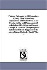 Pleasant Pathways; or, [P]Ersuasives to Early Piety: Containing Explanations and Illustrations of the Beauty, Safety, and Pleasantness of A Religious Life: Being An Earnest Attempt to Persuade Young People of Both Sexes to Seek Happiness in the Love of Je